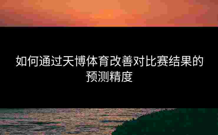 如何通过天博体育改善对比赛结果的预测精度