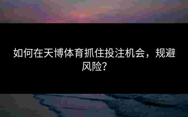 如何在天博体育抓住投注机会，规避风险？