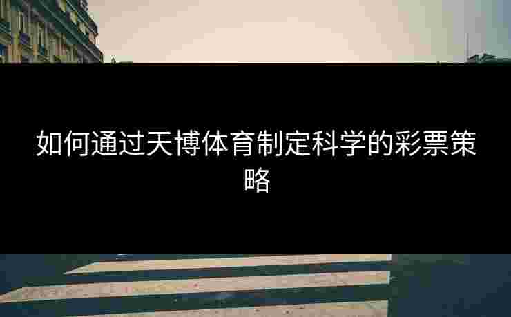 如何通过天博体育制定科学的彩票策略