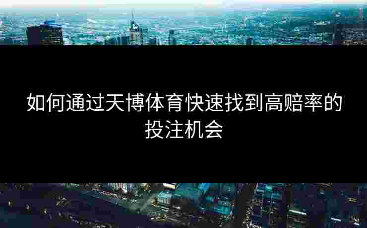 如何通过天博体育快速找到高赔率的投注机会