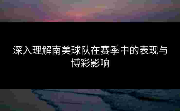 深入理解南美球队在赛季中的表现与博彩影响