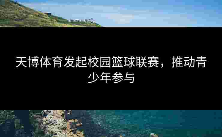 天博体育发起校园篮球联赛，推动青少年参与