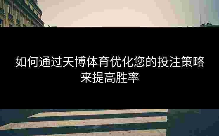 如何通过天博体育优化您的投注策略来提高胜率 如何通过天博体育优化您的投注策略来提高胜率