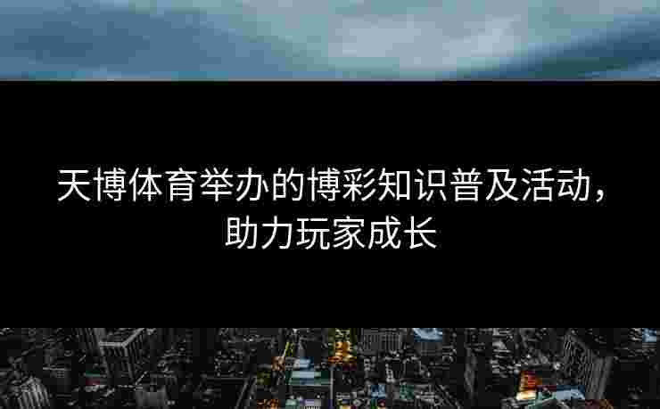 天博体育举办的博彩知识普及活动，助力玩家成长