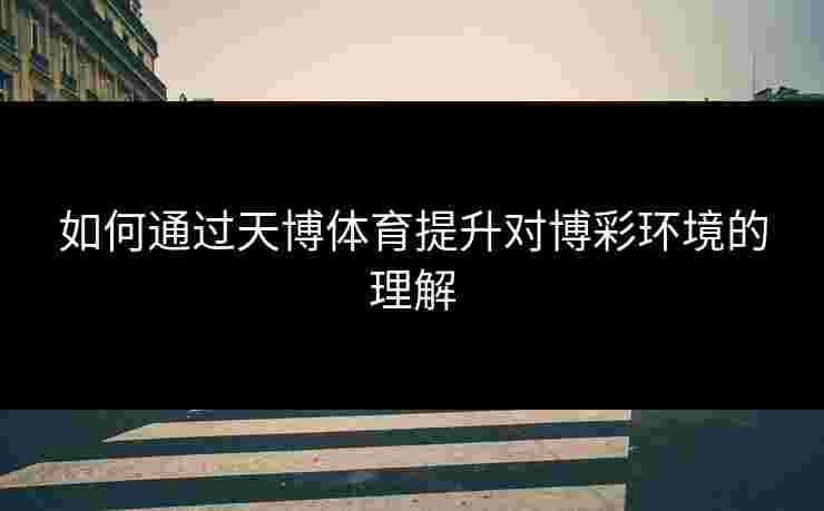 如何通过天博体育提升对博彩环境的理解