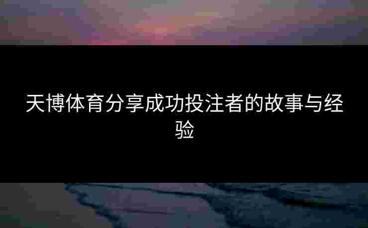 天博体育分享成功投注者的故事与经验