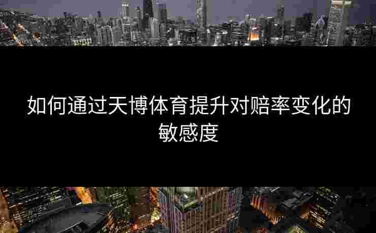 如何通过天博体育提升对赔率变化的敏感度