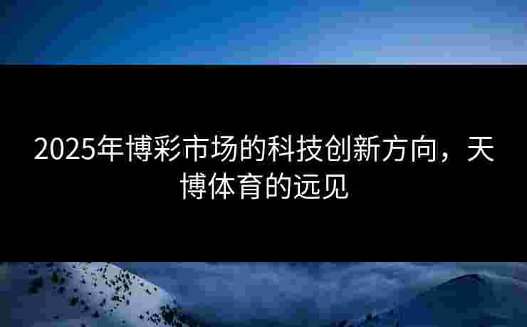 2025年博彩市场的科技创新方向，天博体育的远见