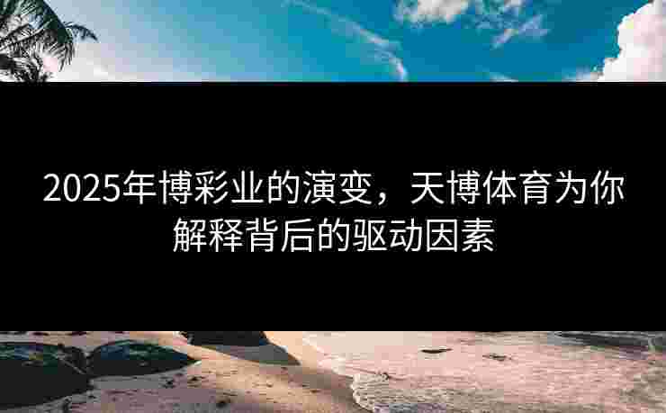 2025年博彩业的演变，天博体育为你解释背后的驱动因素
