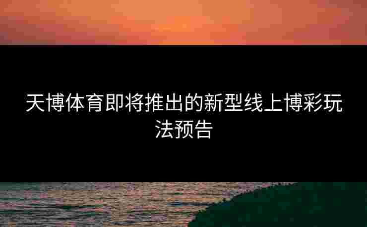 天博体育即将推出的新型线上博彩玩法预告