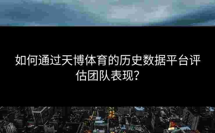 如何通过天博体育的历史数据平台评估团队表现？