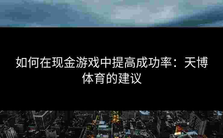 如何在现金游戏中提高成功率：天博体育的建议