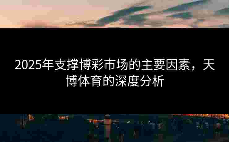 2025年支撑博彩市场的主要因素，天博体育的深度分析