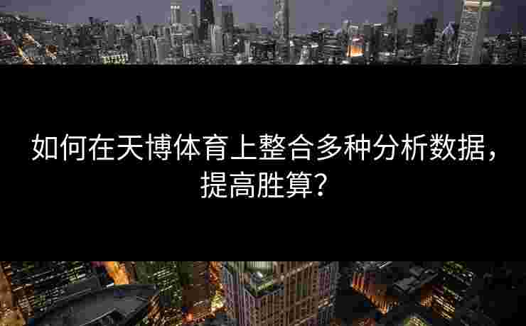 如何在天博体育上整合多种分析数据，提高胜算？