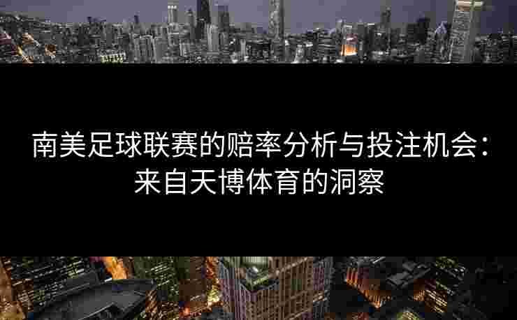 南美足球联赛的赔率分析与投注机会：来自天博体育的洞察