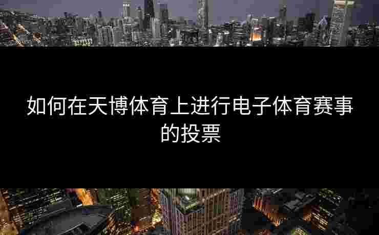 如何在天博体育上进行电子体育赛事的投票