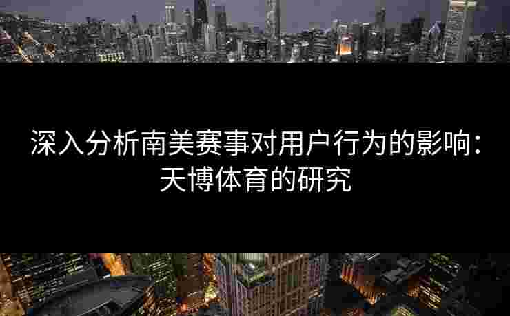 深入分析南美赛事对用户行为的影响：天博体育的研究