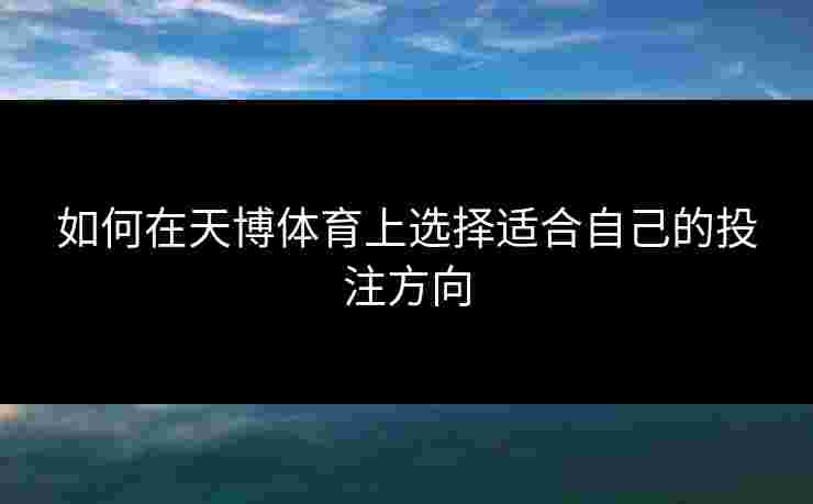 如何在天博体育上选择适合自己的投注方向
