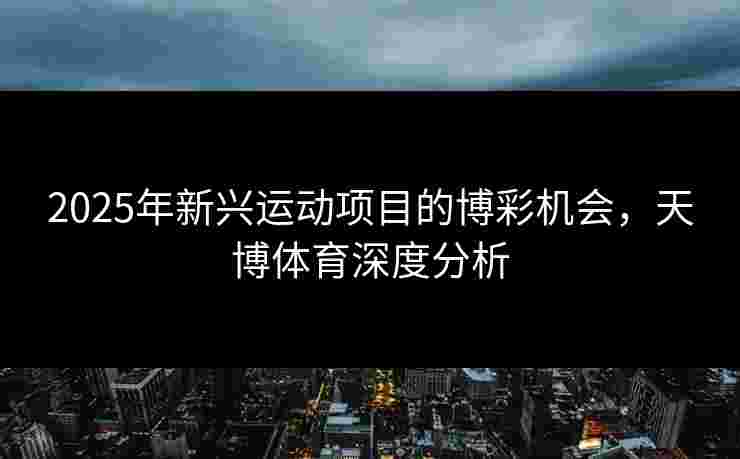 2025年新兴运动项目的博彩机会，天博体育深度分析