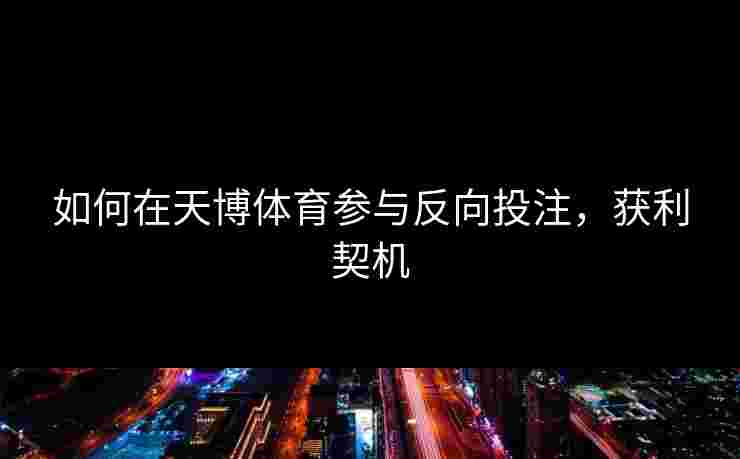 如何在天博体育参与反向投注，获利契机