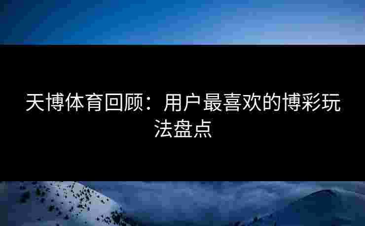 天博体育回顾：用户最喜欢的博彩玩法盘点
