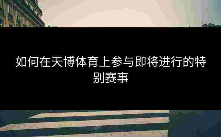 如何在天博体育上参与即将进行的特别赛事