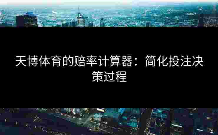 天博体育的赔率计算器:简化投注决策过程 天博体育的赔率计算器:简化投注决策过程