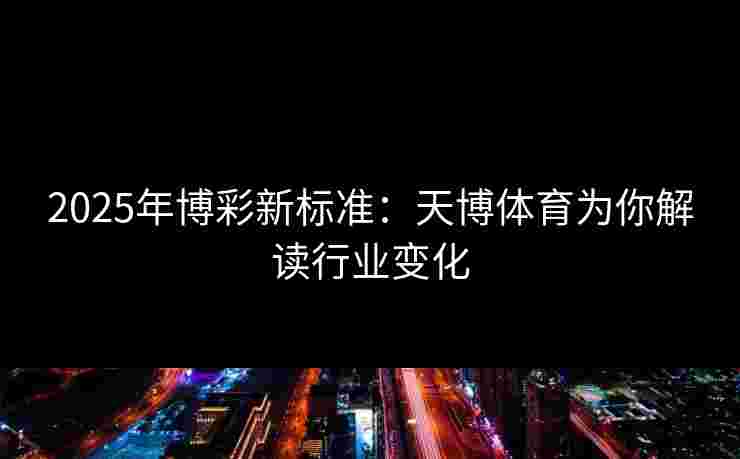2025年博彩新标准：天博体育为你解读行业变化