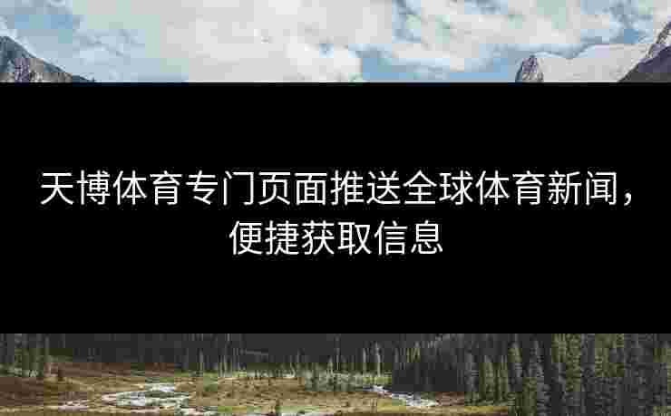 天博体育专门页面推送全球体育新闻，便捷获取信息