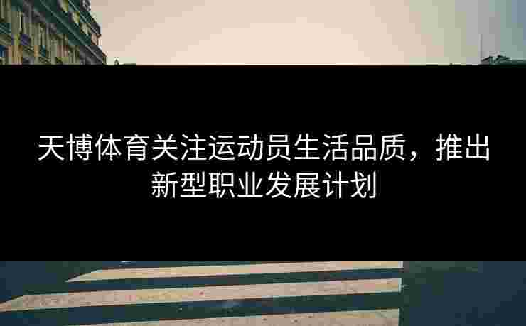天博体育关注运动员生活品质，推出新型职业发展计划