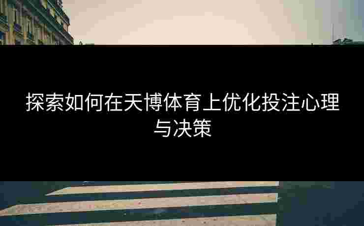 探索如何在天博体育上优化投注心理与决策