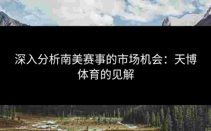 深入分析南美赛事的市场机会：天博体育的见解