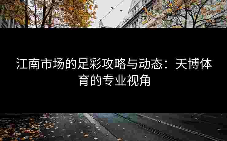 江南市场的足彩攻略与动态：天博体育的专业视角