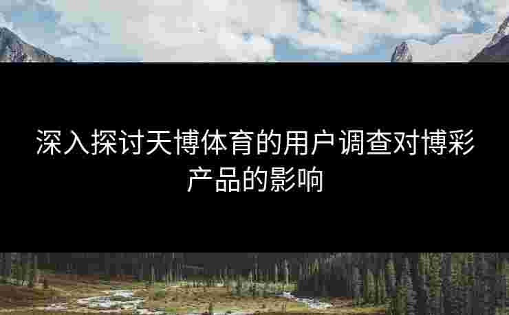 深入探讨天博体育的用户调查对博彩产品的影响
