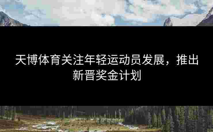 天博体育关注年轻运动员发展，推出新晋奖金计划