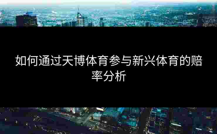 如何通过天博体育参与新兴体育的赔率分析