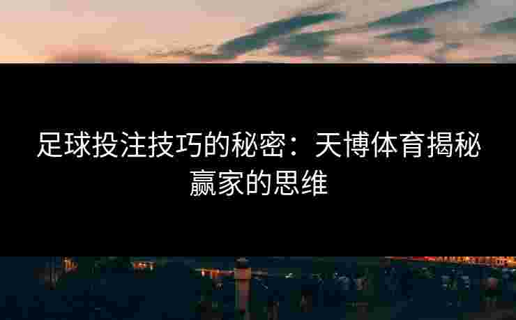 足球投注技巧的秘密：天博体育揭秘赢家的思维