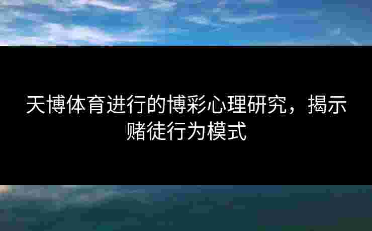天博体育进行的博彩心理研究，揭示赌徒行为模式