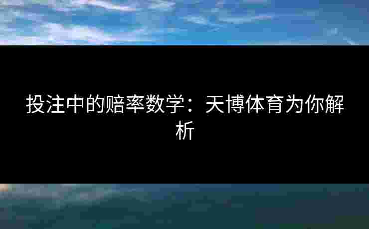 投注中的赔率数学：天博体育为你解析