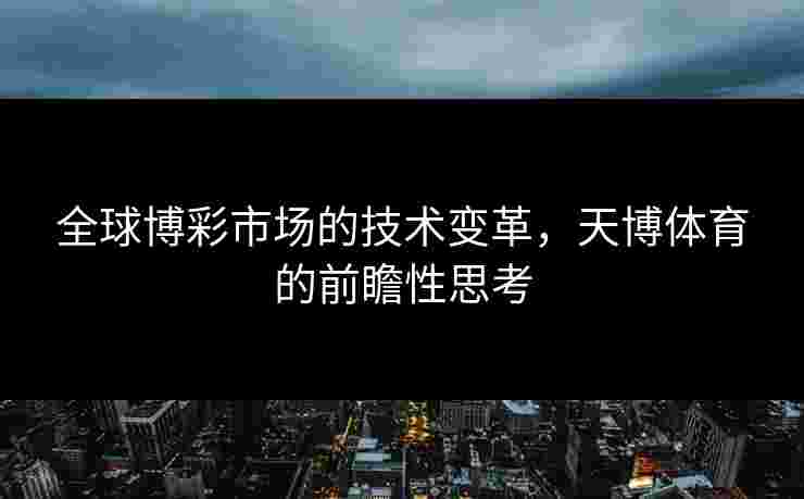 全球博彩市场的技术变革，天博体育的前瞻性思考