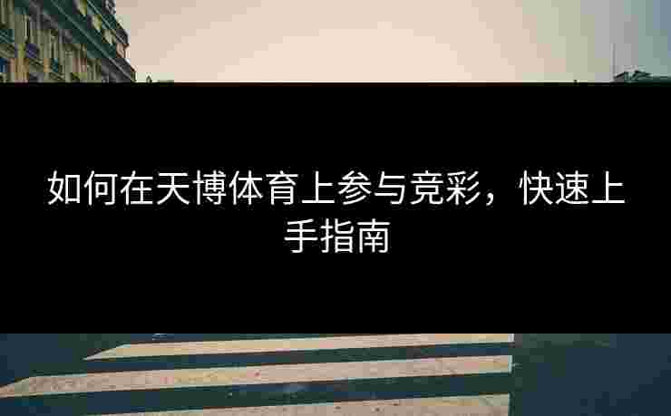 如何在天博体育上参与竞彩，快速上手指南