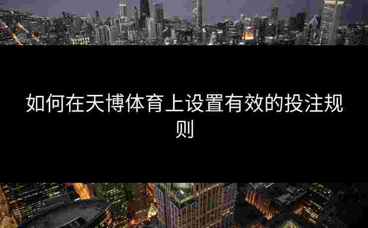 如何在天博体育上设置有效的投注规则
