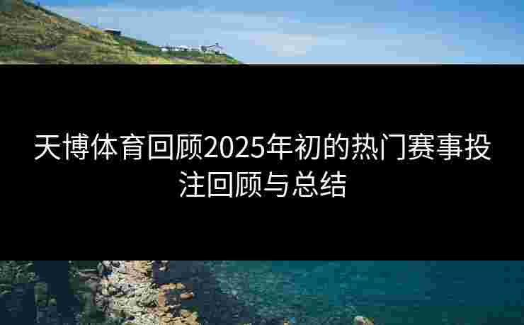 天博体育回顾2025年初的热门赛事投注回顾与总结