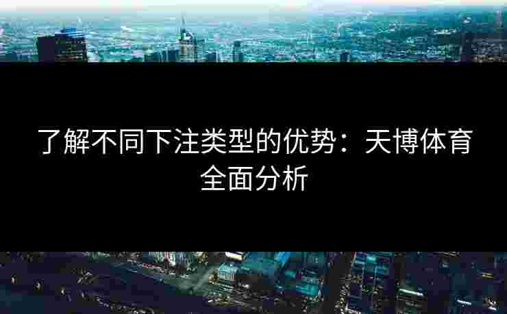 了解不同下注类型的优势：天博体育全面分析