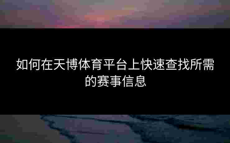 如何在天博体育平台上快速查找所需的赛事信息