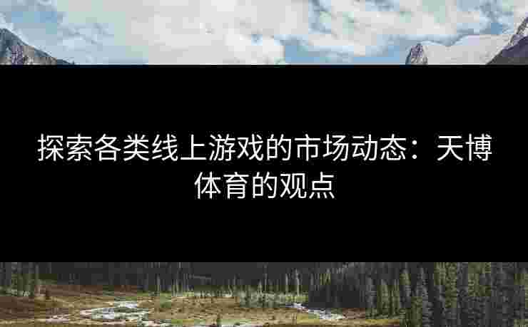 探索各类线上游戏的市场动态：天博体育的观点