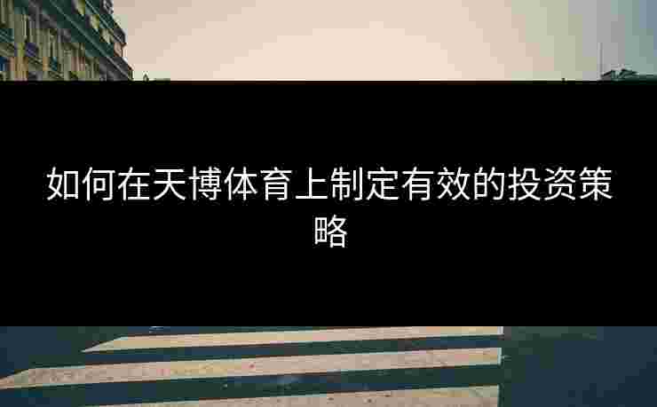 如何在天博体育上制定有效的投资策略
