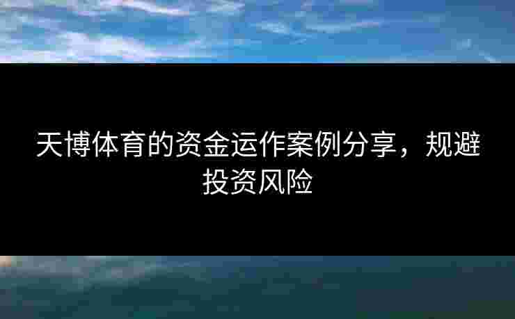 天博体育的资金运作案例分享，规避投资风险