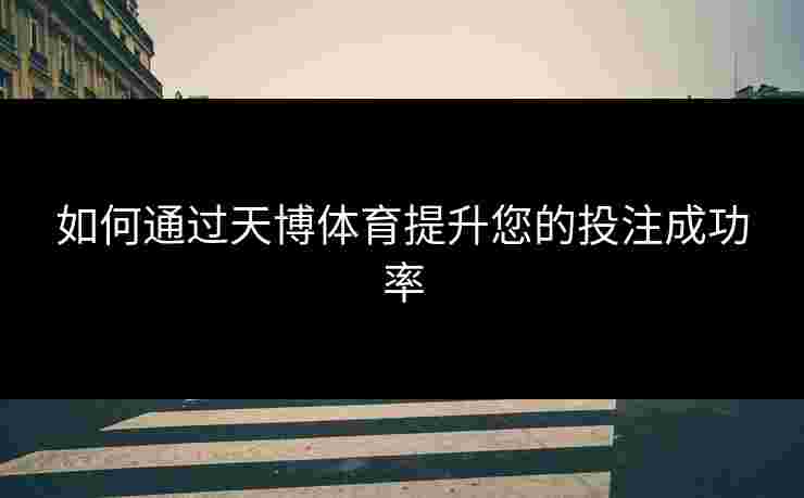 如何通过天博体育提升您的投注成功率