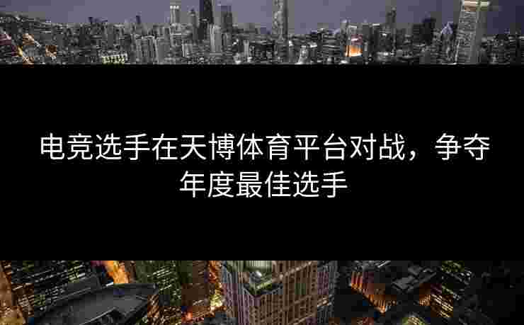 电竞选手在天博体育平台对战，争夺年度最佳选手